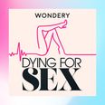 Dying For Sex: The podcast changing the way we think about sexuality – and death